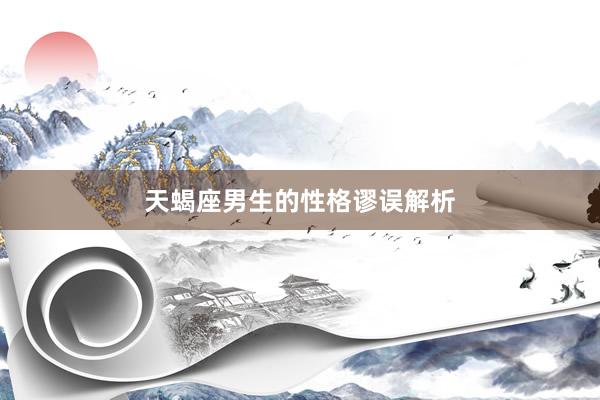 天蝎座男生的性格谬误解析